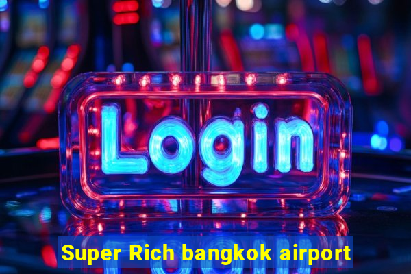 Super Rich bangkok airport